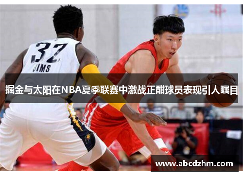 掘金与太阳在NBA夏季联赛中激战正酣球员表现引人瞩目