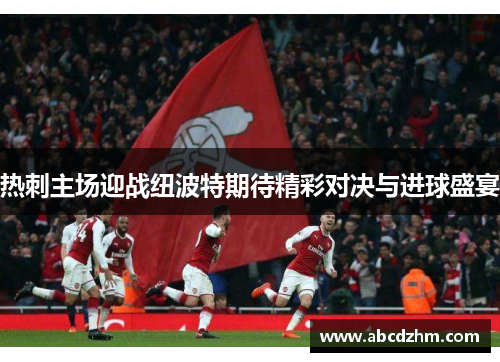 热刺主场迎战纽波特期待精彩对决与进球盛宴
